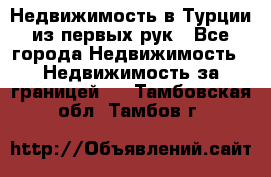 Недвижимость в Турции из первых рук - Все города Недвижимость » Недвижимость за границей   . Тамбовская обл.,Тамбов г.